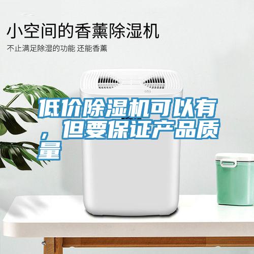 低價除濕機可以有，但要保證產品質量