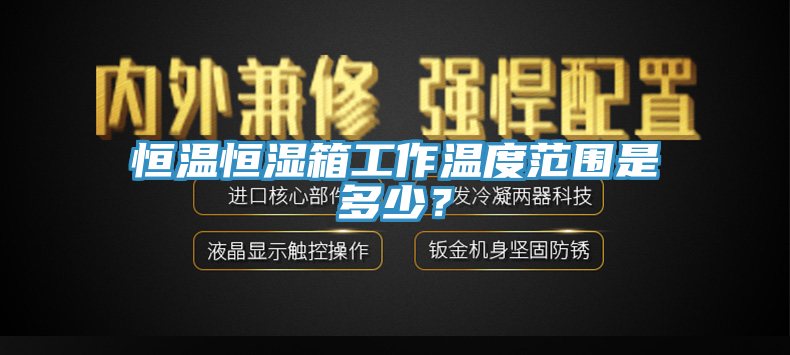 恒溫恒濕箱工作溫度范圍是多少？