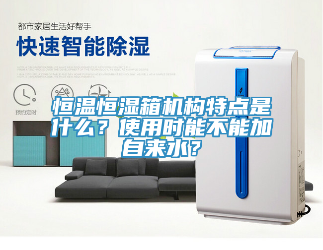 恒溫恒濕箱機構(gòu)特點是什么？使用時能不能加自來水？