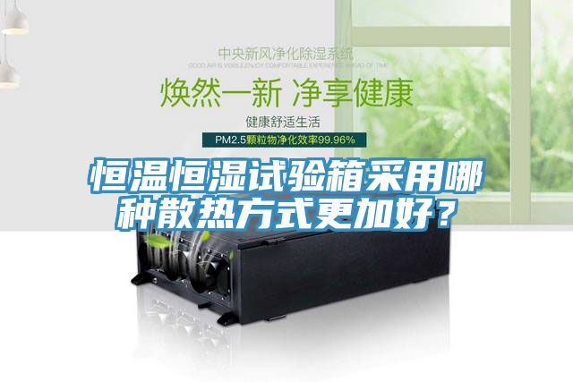 恒溫恒濕試驗(yàn)箱采用哪種散熱方式更加好？