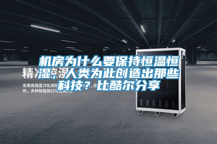 機房為什么要保持恒溫恒濕，人類為此創(chuàng)造出那些科技？比酷爾分享