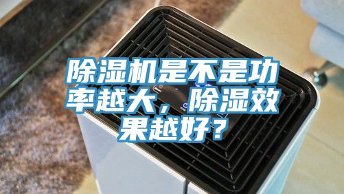 除濕機是不是功率越大，除濕效果越好？