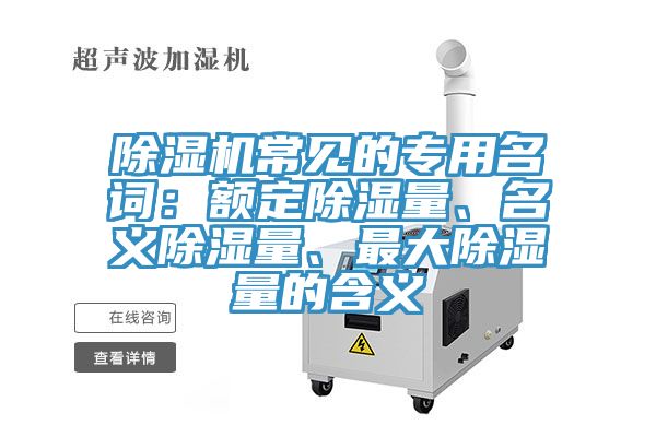 除濕機常見的專用名詞：額定除濕量、名義除濕量、最大除濕量的含義